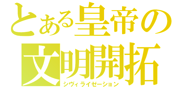 とある皇帝の文明開拓（シヴィライゼーション）