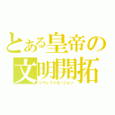 とある皇帝の文明開拓（シヴィライゼーション）