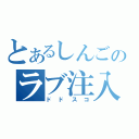 とあるしんごのラブ注入（ドドスコ）