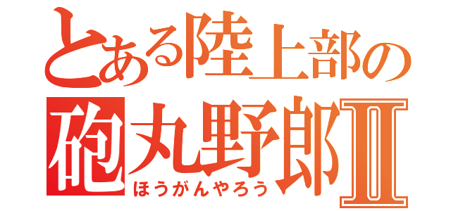 とある陸上部の砲丸野郎Ⅱ（ほうがんやろう）