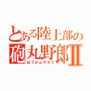 とある陸上部の砲丸野郎Ⅱ（ほうがんやろう）