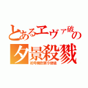 とあるヱヴァ破の夕景殺戮（初号機對第９使徒）