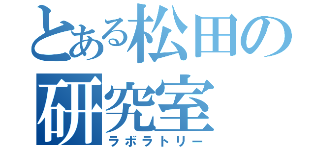 とある松田の研究室（ラボラトリー）