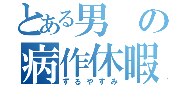 とある男の病作休暇（ずるやすみ）