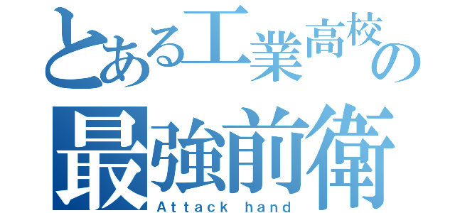 とある工業高校の最強前衛（Ａｔｔａｃｋ ｈａｎｄ）