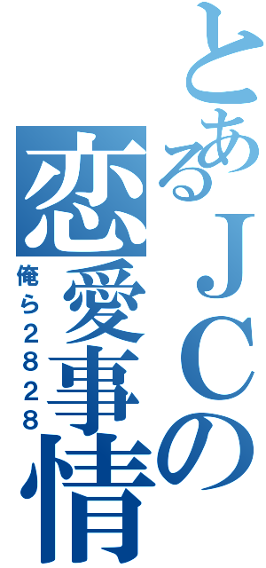 とあるＪＣの恋愛事情（俺ら２８２８）