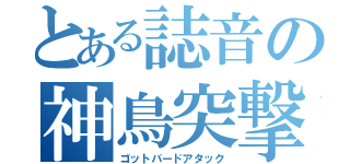 とある誌音の神鳥突撃（ゴットバードアタック）