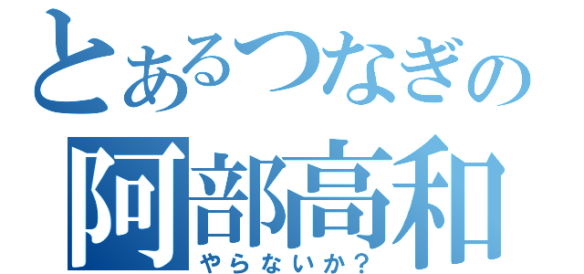 とあるつなぎの阿部高和（やらないか？）