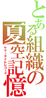 とある組織の夏空記憶（サマータイムレコード）