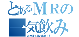 とあるＭＲの一気飲み対決（あの頃を思い出せ！！）