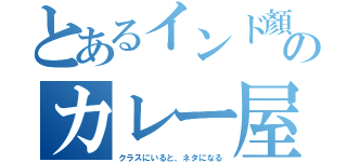 とあるインド顏のカレー屋（クラスにいると、ネタになる）