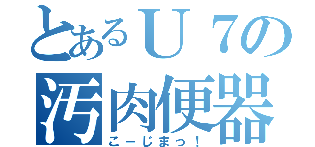 とあるＵ７の汚肉便器（こーじまっ！）