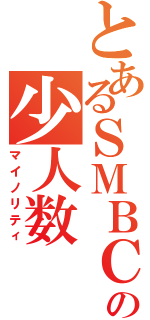 とあるＳＭＢＣの少人数（マイノリティ）