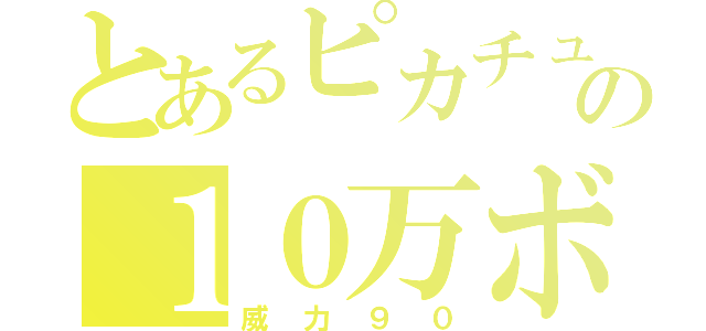 とあるピカチュウの１０万ボルト（威力９０）