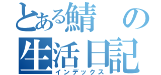 とある鯖の生活日記（インデックス）