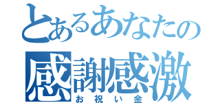 とあるあなたの感謝感激お祝い金（お祝い金）