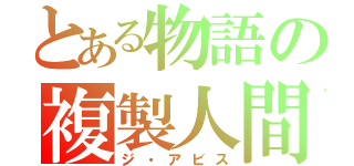 とある物語の複製人間（ジ・アビス）