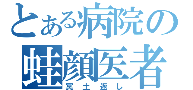 とある病院の蛙顔医者（冥土返し）