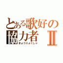 とある歌好の協力者Ⅱ（きょうりょくしゃ）