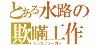 とある水路の欺瞞工作（トラップメーカー）