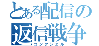 とある配信の返信戦争（コンクシェル）