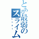 とある最弱のスライム（レベル１）