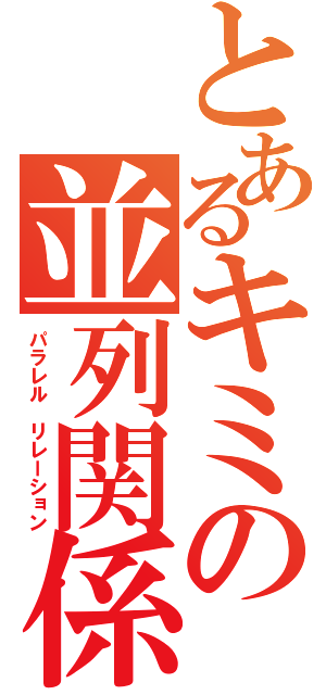 とあるキミの並列関係（パラレル　リレーション）