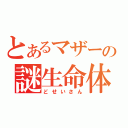 とあるマザーの謎生命体（どせいさん）