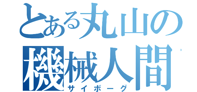 とある丸山の機械人間（サイボーグ）