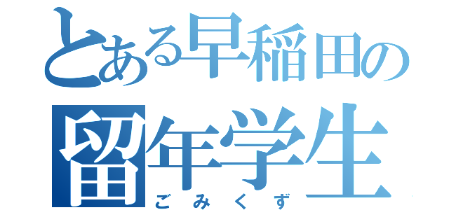 とある早稲田の留年学生（ごみくず）