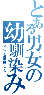 とある男女の幼馴染み（マジで爆発しろ）