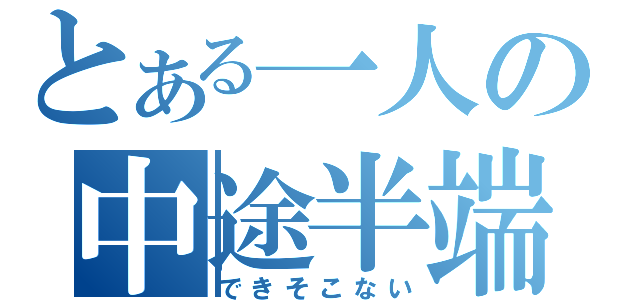 とある一人の中途半端（できそこない）