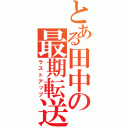 とある田中の最期転送（ラストアップ）