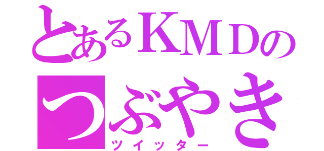 とあるＫＭＤのつぶやき（ツイッター）