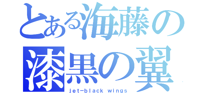 とある海藤の漆黒の翼（ｊｅｔ－ｂｌａｃｋ ｗｉｎｇｓ）