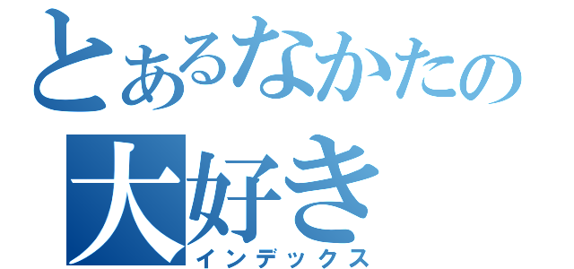 とあるなかたの大好き（インデックス）