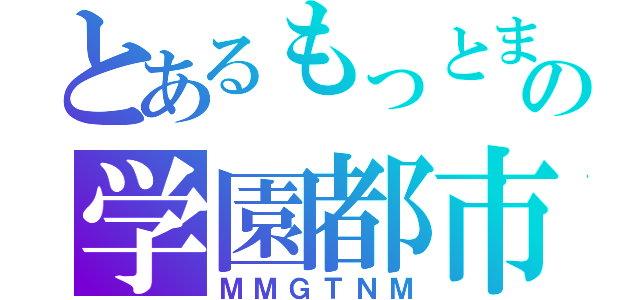 とあるもっとまるっとの学園都市（ＭＭＧＴＮＭ）