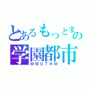 とあるもっとまるっとの学園都市（ＭＭＧＴＮＭ）