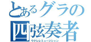 とあるグラの四弦奏者（ウクレレミュージシャン）