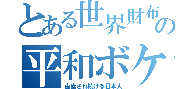 とある世界財布の平和ボケ（鹵獲され続ける日本人）