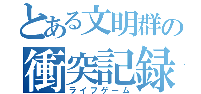 とある文明群の衝突記録（ライフゲーム）