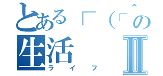 とある┌（┌＾ｏ＾）┐ホモォ…の生活Ⅱ（ライフ）