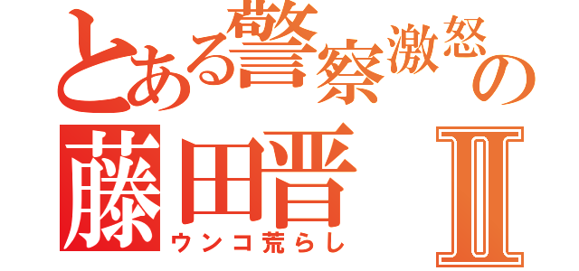 とある警察激怒の藤田晋Ⅱ（ウンコ荒らし）