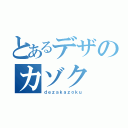 とあるデザのカゾク（ｄｅｚａｋａｚｏｋｕ）