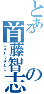 とあるの首藤智志（しゅとうさとし）