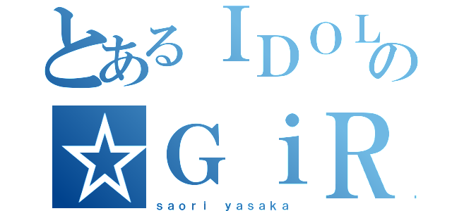 とあるＩＤＯＬの☆ＧｉＲＬＳ（ｓａｏｒｉ ｙａｓａｋａ）