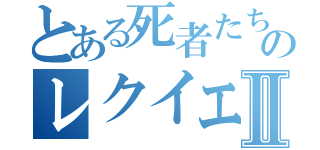 とある死者たちのレクイエムⅡ（）