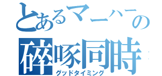 とあるマーハーの碎啄同時（グッドタイミング）