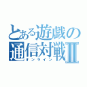 とある遊戯の通信対戦Ⅱ（オンライン）