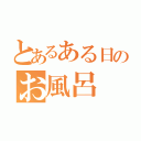 とあるある日のお風呂（）